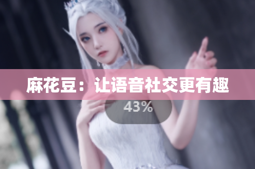 麻花豆：让语音社交更有趣