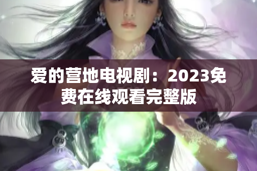 爱的营地电视剧：2023免费在线观看完整版
