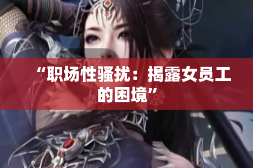 “职场性骚扰：揭露女员工的困境”