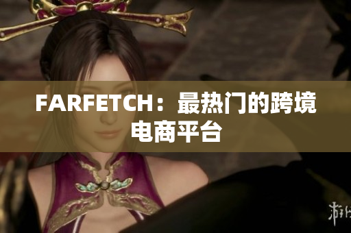 FARFETCH：最热门的跨境电商平台