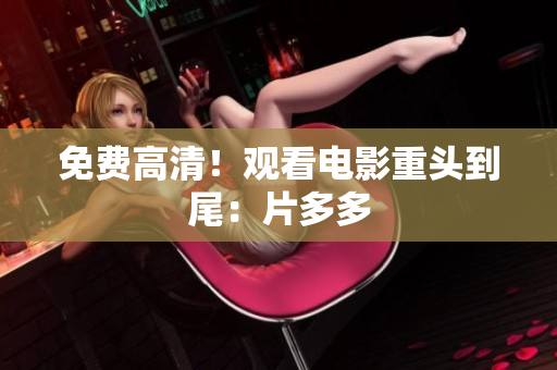 免费高清！观看电影重头到尾：片多多