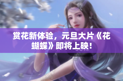 赏花新体验，元旦大片《花蝴蝶》即将上映！