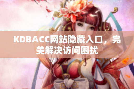 KDBACC网站隐藏入口，完美解决访问困扰
