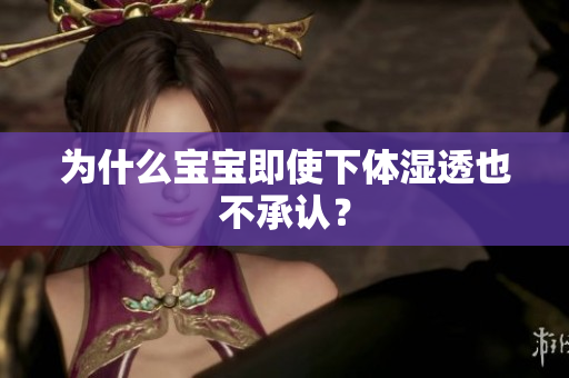为什么宝宝即使下体湿透也不承认？