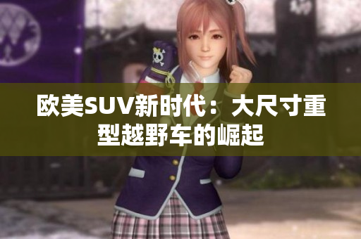 欧美SUV新时代：大尺寸重型越野车的崛起