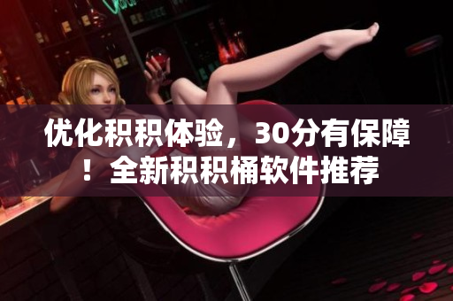 优化积积体验，30分有保障！全新积积桶软件推荐