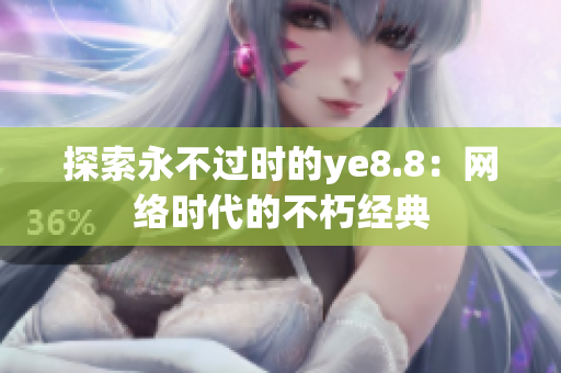 探索永不过时的ye8.8：网络时代的不朽经典