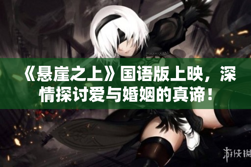 《悬崖之上》国语版上映，深情探讨爱与婚姻的真谛！