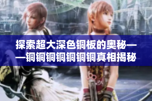 探索超大深色铜板的奥秘——铜铜铜铜铜铜铜真相揭秘