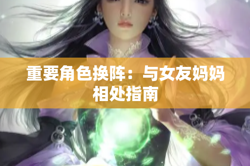 重要角色换阵：与女友妈妈相处指南