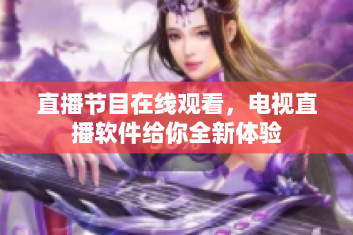 直播节目在线观看，电视直播软件给你全新体验