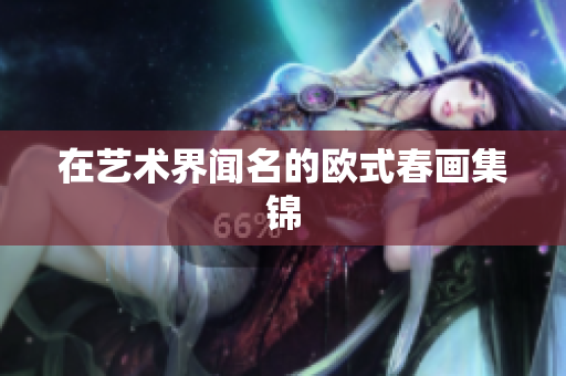 在艺术界闻名的欧式春画集锦