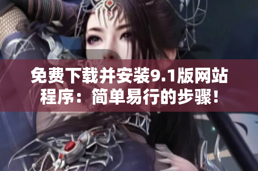 免费下载并安装9.1版网站程序：简单易行的步骤！