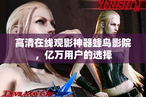 高清在线观影神器蜂鸟影院，亿万用户的选择