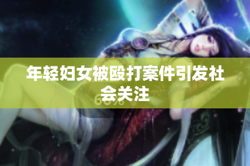 年轻妇女被殴打案件引发社会关注