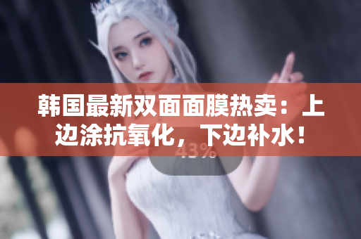 韩国最新双面面膜热卖：上边涂抗氧化，下边补水！