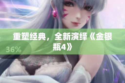 重塑经典，全新演绎《金银瓶4》