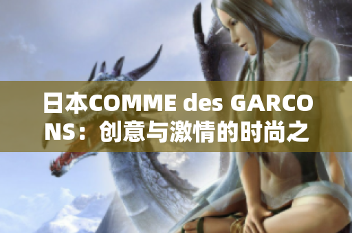 日本COMME des GARCONS：创意与激情的时尚之旅