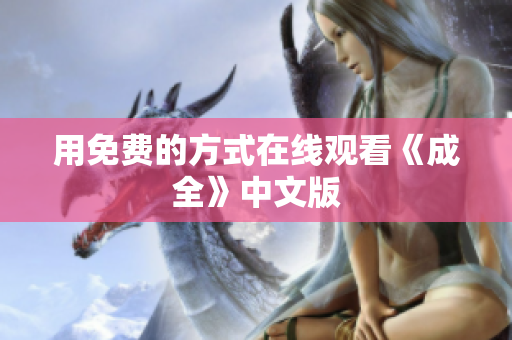 用免费的方式在线观看《成全》中文版
