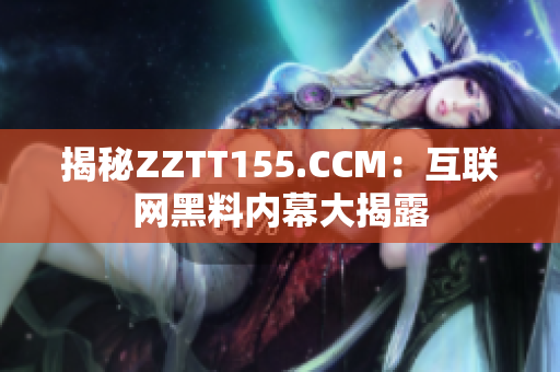 揭秘ZZTT155.CCM：互联网黑料内幕大揭露