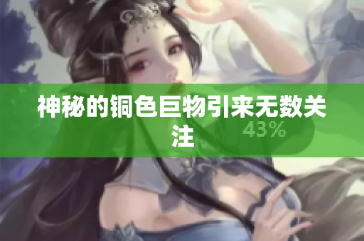 神秘的铜色巨物引来无数关注
