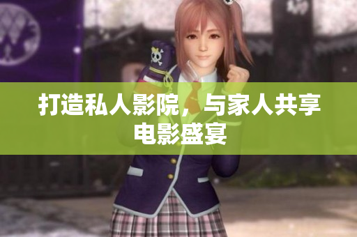 打造私人影院，与家人共享电影盛宴