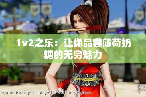 1v2之乐：让你品尝薄荷奶糖的无穷魅力