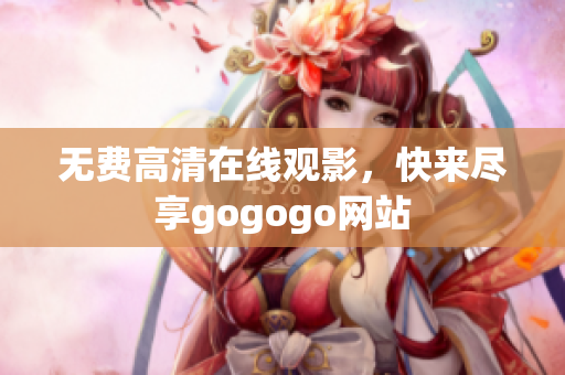 无费高清在线观影，快来尽享gogogo网站