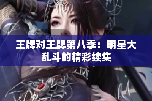 王牌对王牌第八季：明星大乱斗的精彩续集