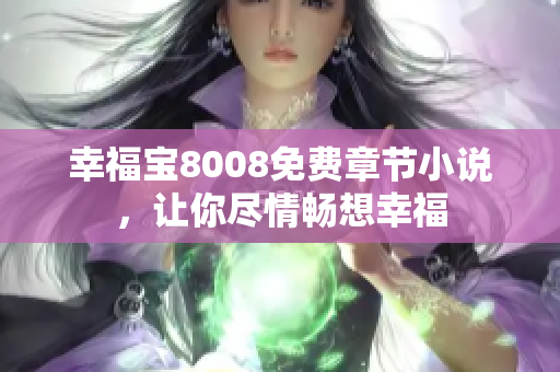 幸福宝8008免费章节小说，让你尽情畅想幸福