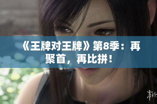 《王牌对王牌》第8季：再聚首，再比拼！