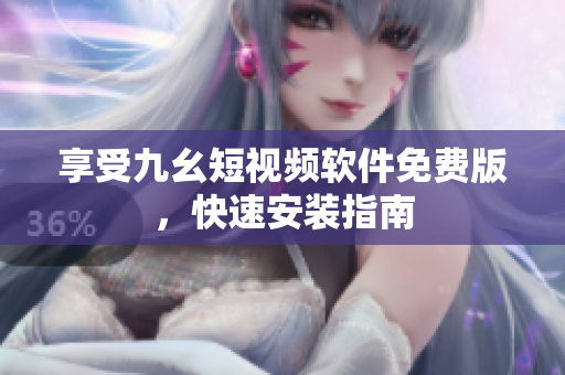享受九幺短视频软件免费版，快速安装指南