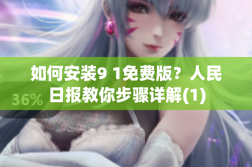 如何安装9 1免费版？人民日报教你步骤详解(1)