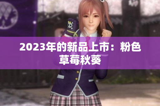 2023年的新品上市：粉色草莓秋葵