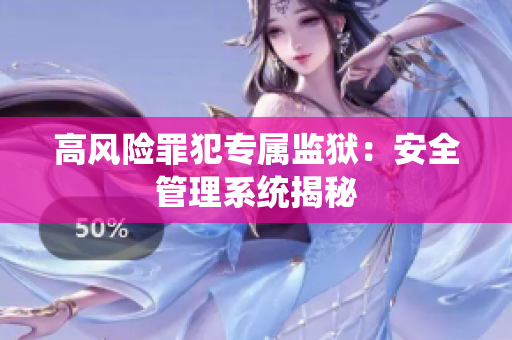 高风险罪犯专属监狱：安全管理系统揭秘