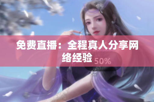 免费直播：全程真人分享网络经验