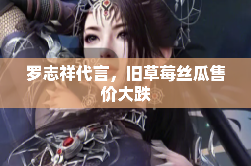 罗志祥代言，旧草莓丝瓜售价大跌