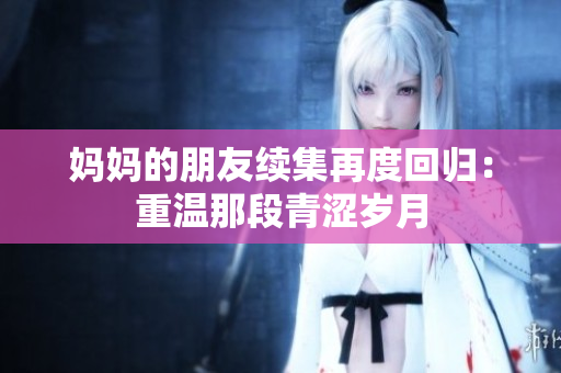 妈妈的朋友续集再度回归：重温那段青涩岁月