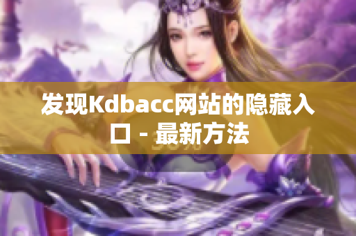 发现Kdbacc网站的隐藏入口 - 最新方法