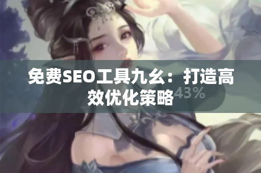 免费SEO工具九幺：打造高效优化策略