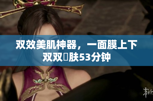 双效美肌神器，一面膜上下双双護肤53分钟