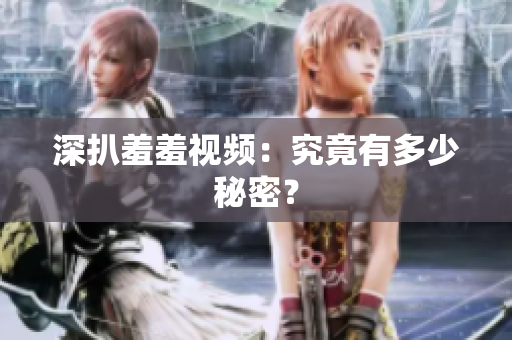 深扒羞羞视频：究竟有多少秘密？