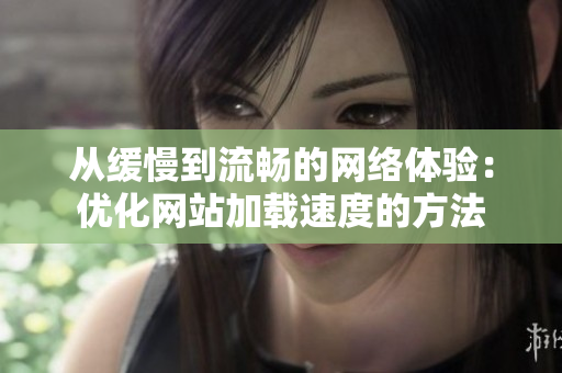 从缓慢到流畅的网络体验：优化网站加载速度的方法