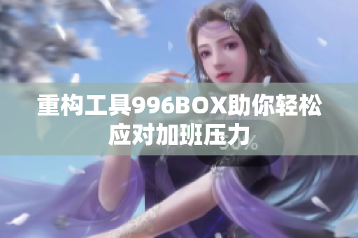 重构工具996BOX助你轻松应对加班压力