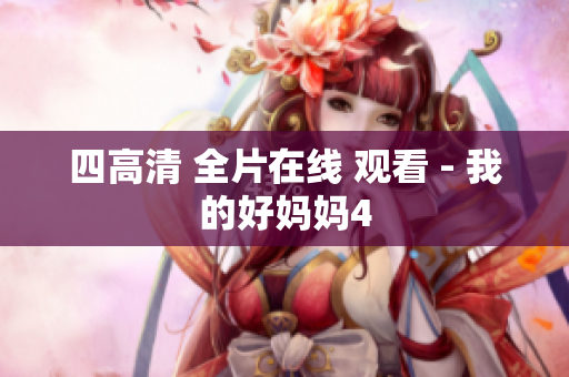 四高清 全片在线 观看 - 我的好妈妈4