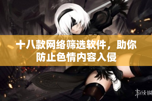 十八款网络筛选软件，助你防止色情内容入侵