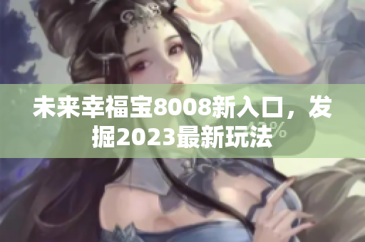 未来幸福宝8008新入口，发掘2023最新玩法