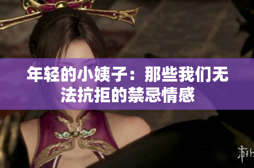 年轻的小姨子：那些我们无法抗拒的禁忌情感