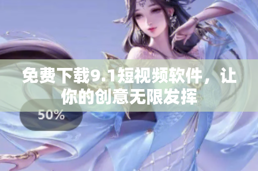 免费下载9.1短视频软件，让你的创意无限发挥