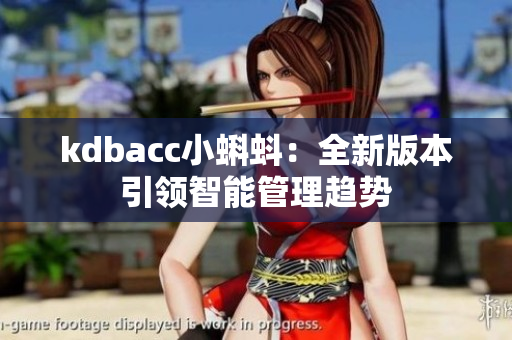 kdbacc小蝌蚪：全新版本引领智能管理趋势